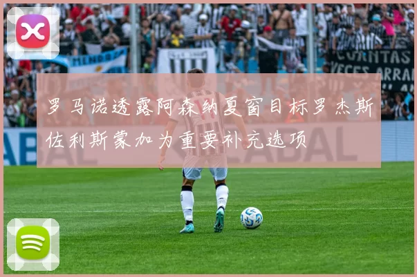 罗马诺透露阿森纳夏窗目标罗杰斯佐利斯蒙加为重要补充选项